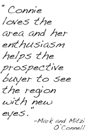 Connie loves the area and her enthusiasm helps the prospective buyer to see the region with new eyes.-Mark and Mitzi O’Connell